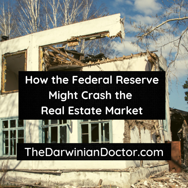 How the Federal Reserve Might Crash the Real Estate Market | TheDarwinianDoctor.com